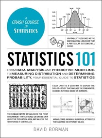 Statistics 101 - From Data Analysis and Predictive Modeling to Measuring Distribution and Determining Probability, Your Essential Guide to Statistics