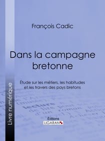 Dans la campagne bretonne - Étude sur les métiers, les habitudes et les travers des pays bretons
