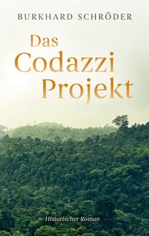 Das Codazzi Projekt - Historischer Roman über die Gründung einer deutschen Kolonie 1843 in Südamerika