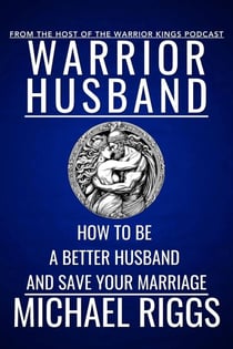 Warrior Husband - How to be a Better Husband and Save Your Marriage