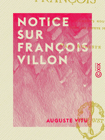 Notice sur François Villon - D'après des documents nouveaux et inédits tirés des dépôts publics