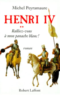 Henri IV - tome 2 - Ralliez-vous à mon panache blanc - Ralliez-vous à mon panache blanc