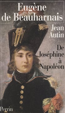 Eugène de Beauharnais - De Joséphine à Napoléon
