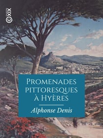 Promenades pittoresques à Hyères - Notice historique et statistique sur cette ville, ses environs et les îles