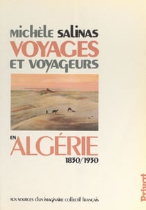 Voyages et voyageurs en Algérie, 1830-1930 - Aux sources d'un imaginaire collectif français