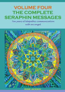 The Complete Seraphin Messages, Volume 4 - Ten years of telepathic communication with an angel