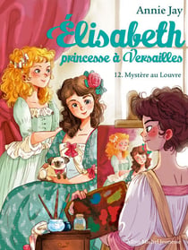 Mystère au Louvre - Elisabeth, princesse à Versailles - tome 12