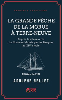 La Grande Pêche de la morue à Terre-Neuve - Depuis la découverte du Nouveau Monde par les Basques au XIVe siècle