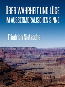 Über Wahrheit und Lüge im außermoralischen Sinne - Ein Essay
