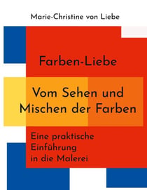 Farben-Liebe - Vom Sehen und Mischen der Farben - Eine praktische Einführung in die Malerei