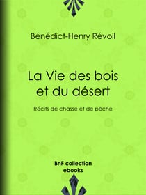 La Vie des bois et du désert - Récits de chasse et de pêche