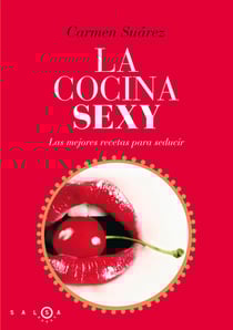 La cocina sexy - Recetas sexys y afrodisíacas para triunfar con tu pareja