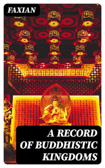 A Record of Buddhistic Kingdoms - Being an account by the Chinese monk Fa-hsien of travels in India and Ceylon (A.D. 399-414) in search of the Buddhist books of discipline