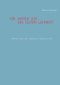 Wie werde ich ein guter Lehrer? - Versuch über eine unmögliche Fragestellung