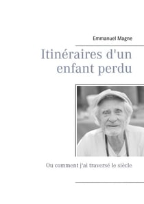 Itinéraires d'un enfant perdu - Ou comment j'ai traversé le siècle