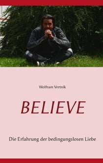 Believe - Die Erfahrung der bedingungslosen Liebe