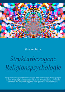 Strukturbezogene Religionspsychologie - Religionspsychologische Untersuchungen der Entwicklungen, Ausprägungen und des Belastungsbewältigungspotenzials von Religiosität und Spiritualität innerhalb der Heroinabhängigkeit - eine qualitative Strukturanalyse.
