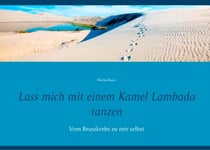 Lass mich mit einem Kamel Lambada tanzen - Vom Brustkrebs zu mir selbst