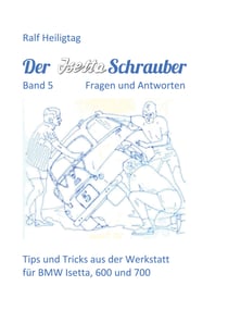 Der Isettaschrauber, Band 5: Fragen und Antworten - Tips und Tricks aus der Werkstatt für BMW Isetta, 600 und 700