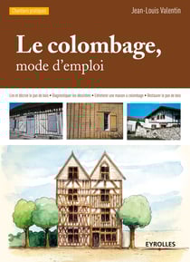 Le colombage, mode d'emploi - Lire et décrire le pan de bois - Diagnostiquer les désordres - Entretenir une maison à colombage - Restaurer le pan de bois