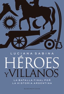 Héroes y villanos - La batalla final por la Historia argentina