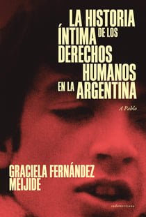 La historia íntima de los Derechos Humanos en la Argentina (reedición actualizada) - A Pablo