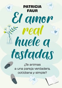 El amor real huele a tostadas - ¿Te animas a una pareja verdadera, cotidiana y simple?