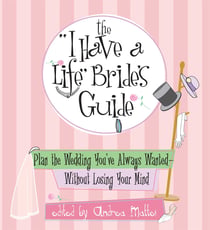The I Have A Life Bride's Guide - Plan The Wedding You've Always Wanted--without Losing Your Mind