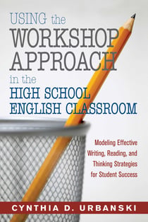 Using the Workshop Approach in the High School English Classroom - Modeling Effective Writing, Reading, and Thinking Strategies for Student Success