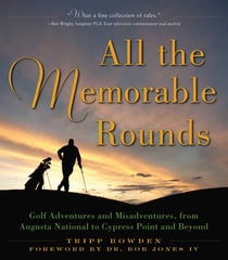 All the Memorable Rounds - Golf Adventures and Misadventures, from Augusta National to Cypress Point and Beyond