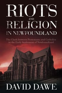 Riots and Religion in Newfoundland - The Clash between Protestants and Catholics in the Early Settlement of Newfoundland
