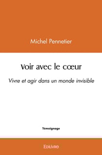 Voir avec le coeur : Vivre et agir dans un monde invisible