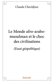 Le Monde afro-arabo-musulman et le choc des civilisations : (Essai géopolitique)