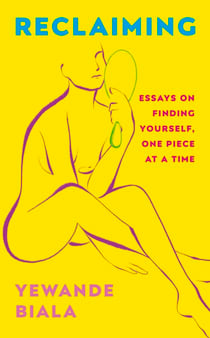 Reclaiming - Essays on finding yourself one piece at a time ‘Yewande offers piercing honesty… a must-read book for anyone who has been on social media.’- The Skinny