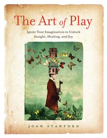 The Art of Play - Ignite Your Imagination to Unlock Insight, Healing, and Joy