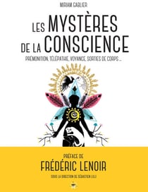 Les mystères de la conscience - Télépathie, voyance, rêves prémonitoires, sorties de corps, expériences de mort imminente...