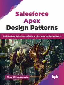 Salesforce Apex Design Patterns: Architecting Salesforce solutions with Apex design patterns