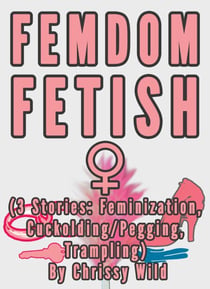 Femdom Fetish Collection (3 Stories: Feminization, Cuckolding/Pegging, Trampling)