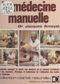 La médecine manuelle - Comment soulager et guérir vos douleurs de la colonne vertébrale et des membres. Principes et indications de l'utilisation des mains en médecine