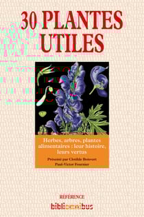 30 plantes utiles - Herbes, arbres, plantes alimentaires : leur histoire, leurs vertus