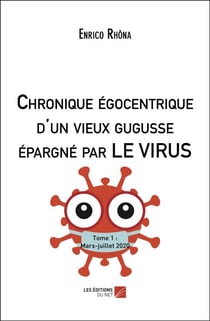 Chronique égocentrique d'un vieux gugusse épargné par LE VIRUS - Tome 1 : Mars-juillet 2020