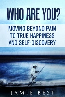 Who Are You? Moving Beyond Pain to True Happiness and Self-Discovery