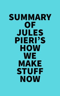 Summary of Jules Pieri's How We Make Stuff Now