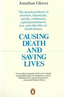 Causing Death and Saving Lives - The Moral Problems of Abortion, Infanticide, Suicide, Euthanasia, Capital Punishment, War and Other Life-or-death Choices
