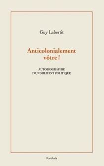 Anticolonialement vôtre ! - Autobiographie d'un militant politique