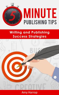 5 Minute Publishing Tips: Writing and Publishing Success Strategies - 5 Minute Publishing Tips