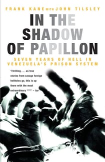 In the Shadow of Papillon - Seven Years of Hell in Venezuela's Prison System