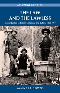 The Law and the Lawless - Frontier Justice in British Columbia and Yukon, 1858-1911