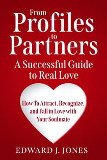 From Profiles to Partners A Successful Guide to Real Love  How To Attract, Recognize and Fall in Love with Your Soulmate