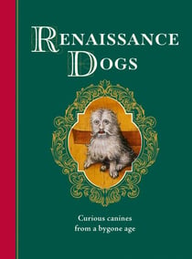Renaissance Dogs - Curious canines from a bygone age